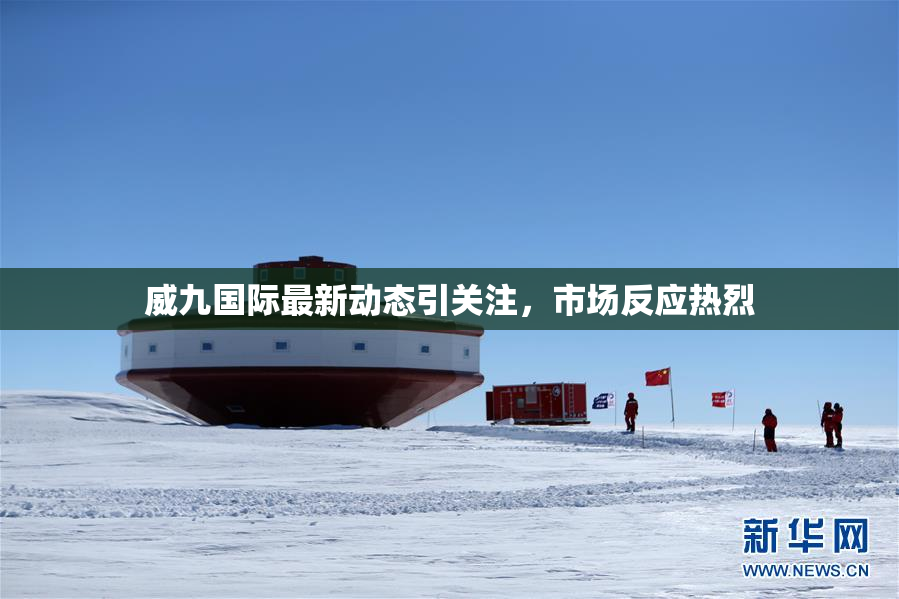 威九国际最新动态引关注，市场反应热烈