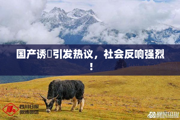 国产诱奷引发热议，社会反响强烈！