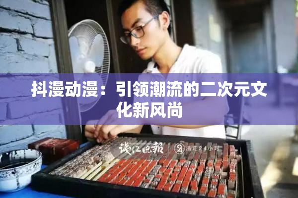 抖漫动漫：引领潮流的二次元文化新风尚