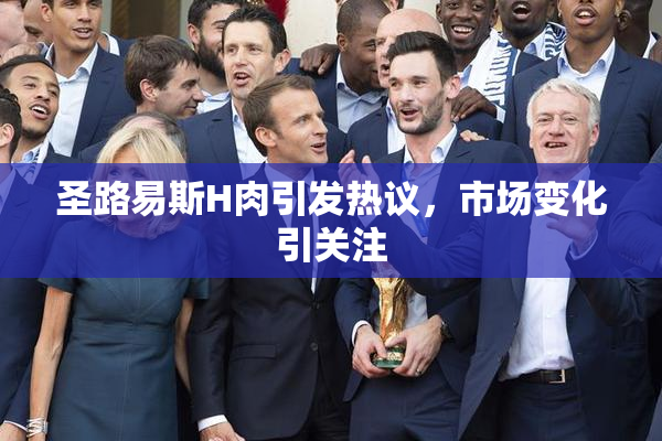 圣路易斯H肉引发热议，市场变化引关注