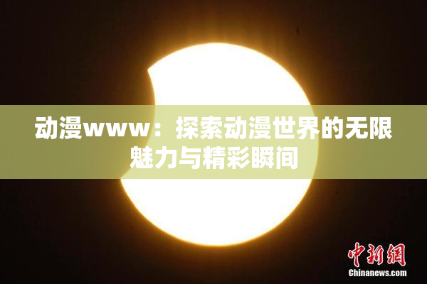 动漫www：探索动漫世界的无限魅力与精彩瞬间