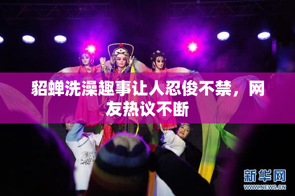 貂蝉洗澡趣事让人忍俊不禁，网友热议不断