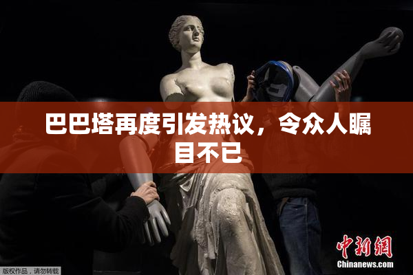 巴巴塔再度引发热议，令众人瞩目不已