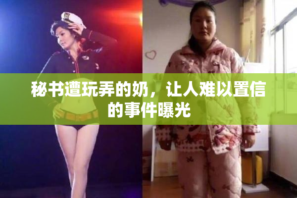 秘书遭玩弄的奶，让人难以置信的事件曝光