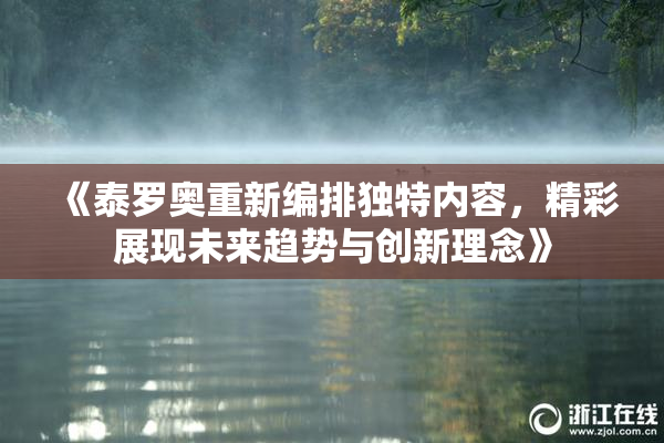 《泰罗奥重新编排独特内容，精彩展现未来趋势与创新理念》