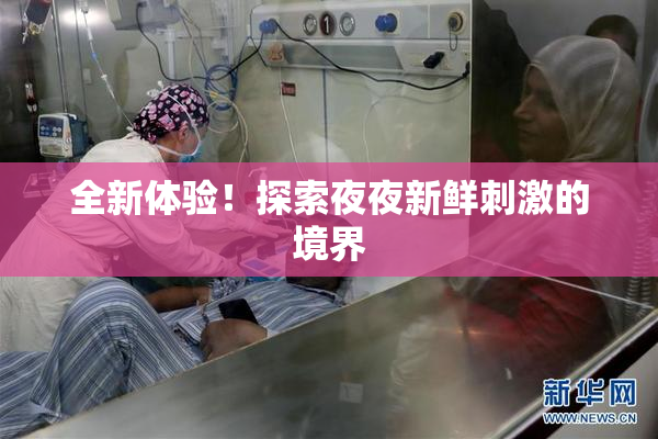 全新体验！探索夜夜新鲜刺激的境界
