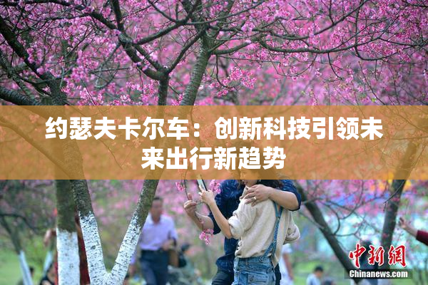 约瑟夫卡尔车：创新科技引领未来出行新趋势