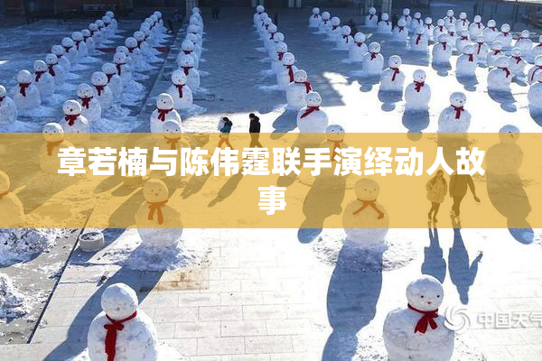 章若楠与陈伟霆联手演绎动人故事