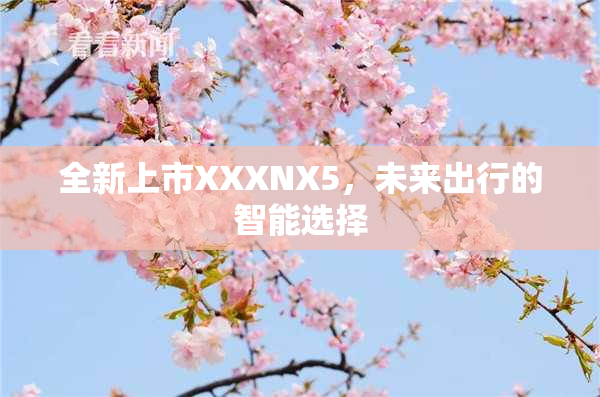 全新上市XXXNX5，未来出行的智能选择