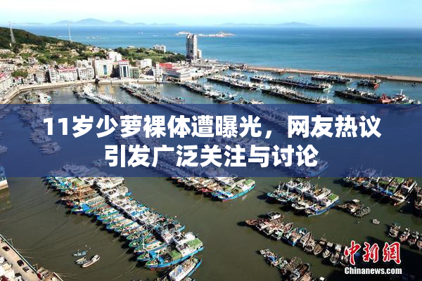 11岁少萝裸体遭曝光，网友热议引发广泛关注与讨论