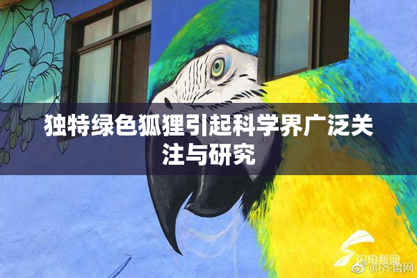 独特绿色狐狸引起科学界广泛关注与研究