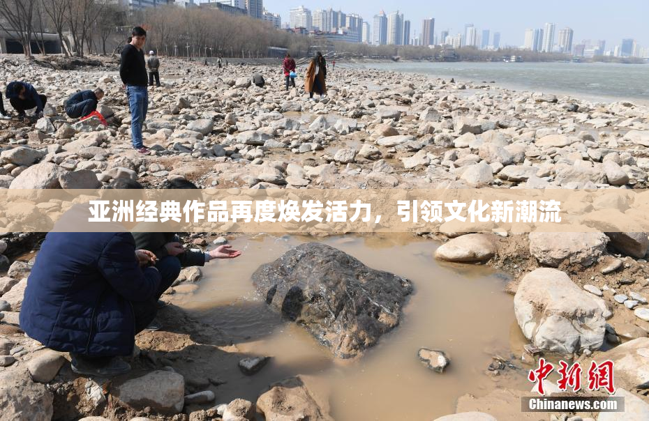 亚洲经典作品再度焕发活力，引领文化新潮流