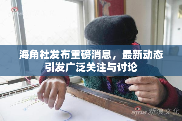 海角社发布重磅消息，最新动态引发广泛关注与讨论