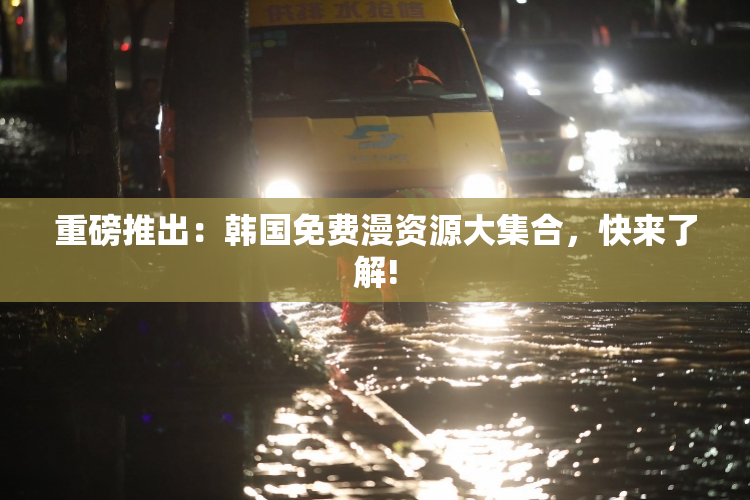 重磅推出：韩国免费漫资源大集合，快来了解!