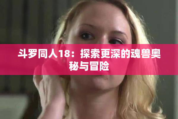 斗罗同人18：探索更深的魂兽奥秘与冒险