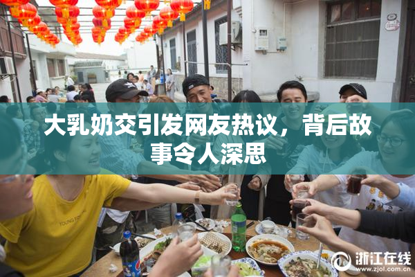 大乳奶交引发网友热议，背后故事令人深思