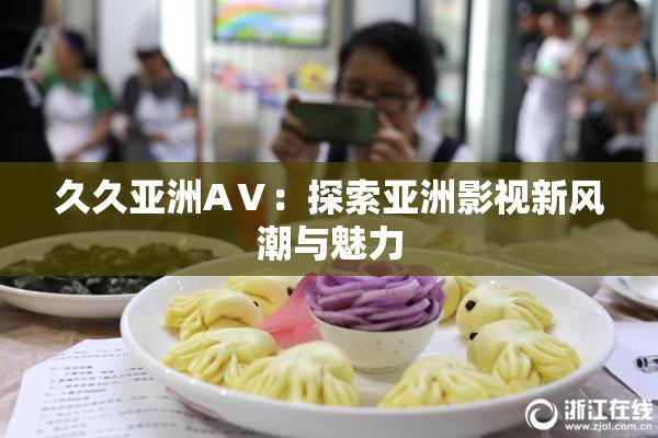 久久亚洲AⅤ：探索亚洲影视新风潮与魅力