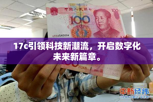 17c引领科技新潮流，开启数字化未来新篇章。