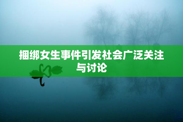 捆绑女生事件引发社会广泛关注与讨论
