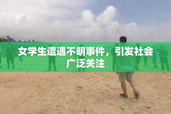 女学生遭遇不明事件，引发社会广泛关注