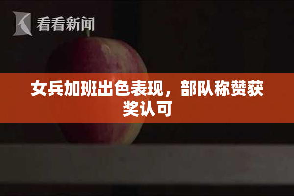 女兵加班出色表现，部队称赞获奖认可