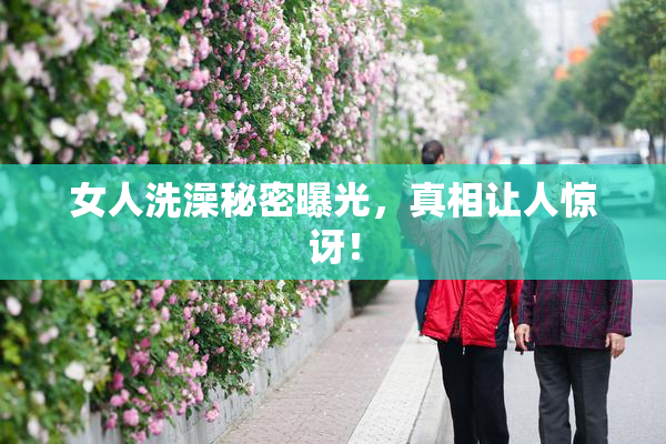 女人洗澡秘密曝光，真相让人惊讶！