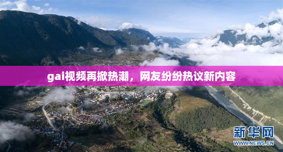 gai视频再掀热潮，网友纷纷热议新内容