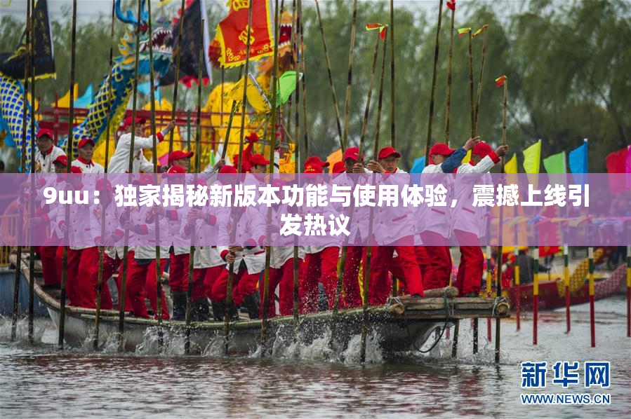 9uu：独家揭秘新版本功能与使用体验，震撼上线引发热议
