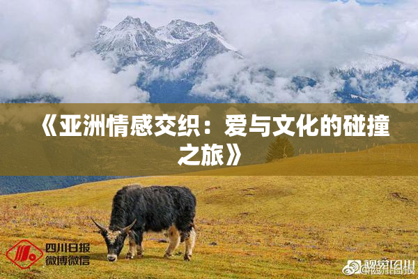 《亚洲情感交织：爱与文化的碰撞之旅》