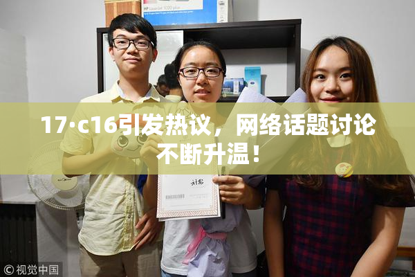 17·c16引发热议，网络话题讨论不断升温！