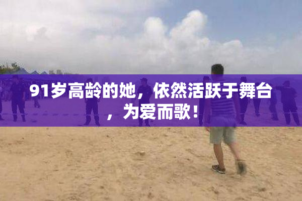 91岁高龄的她，依然活跃于舞台，为爱而歌！