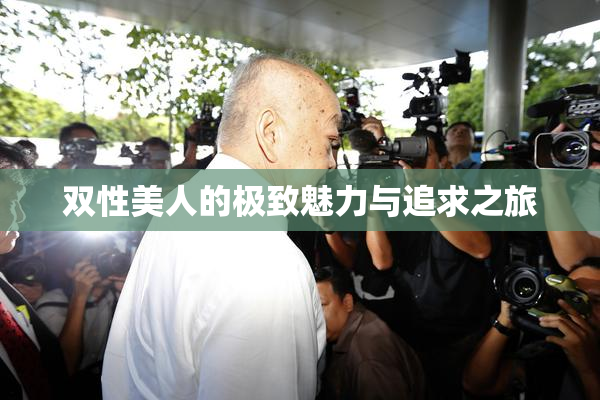 双性美人的极致魅力与追求之旅