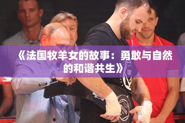 《法国牧羊女的故事：勇敢与自然的和谐共生》