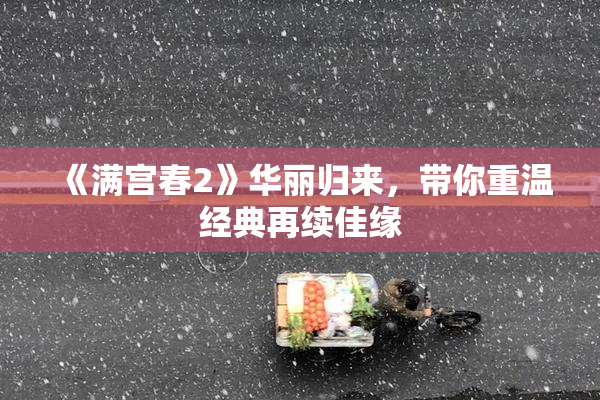 《满宫春2》华丽归来，带你重温经典再续佳缘