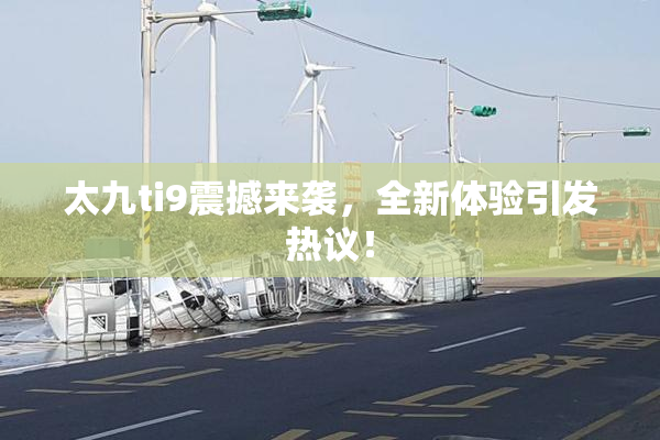 太九ti9震撼来袭，全新体验引发热议！