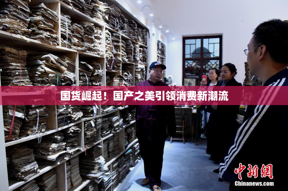 国货崛起！国产之美引领消费新潮流