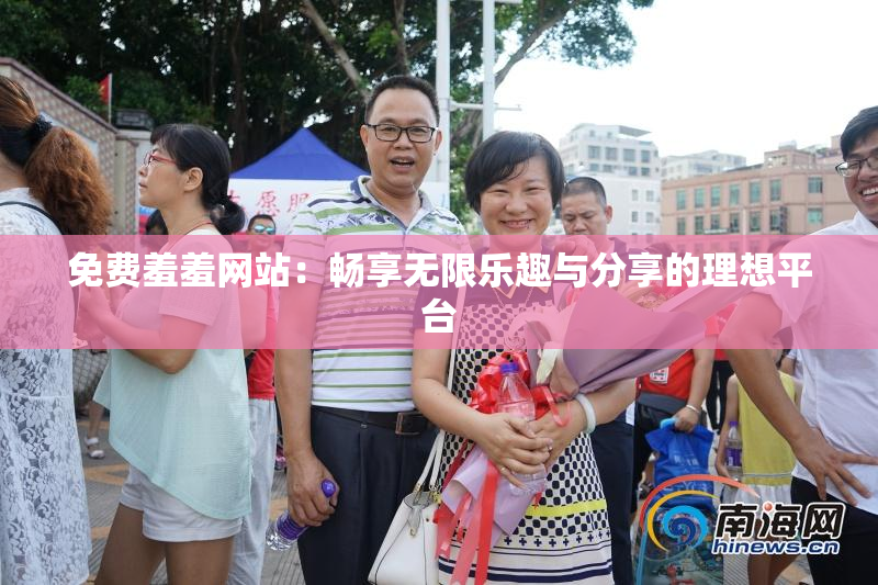 免费羞羞网站：畅享无限乐趣与分享的理想平台