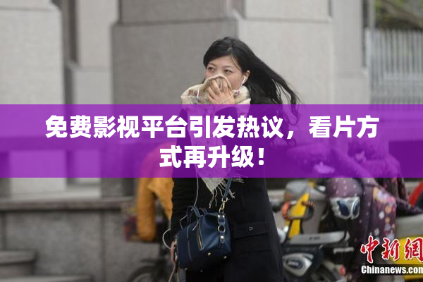 免费影视平台引发热议，看片方式再升级！