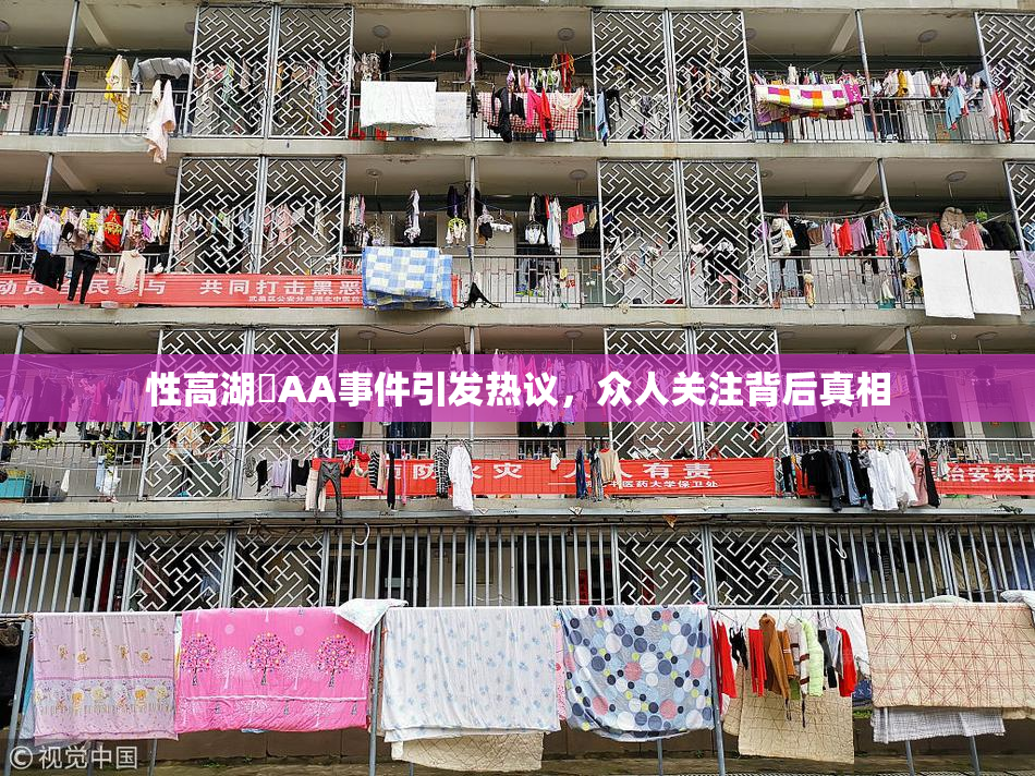性高湖婬AA事件引发热议，众人关注背后真相