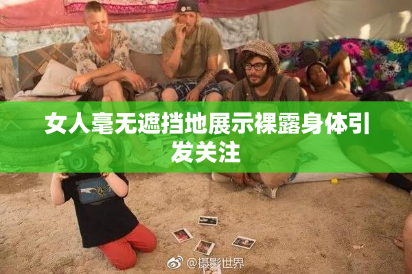 女人毫无遮挡地展示裸露身体引发关注