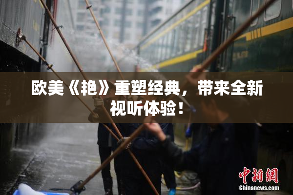 欧美《艳》重塑经典，带来全新视听体验！