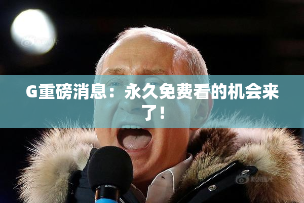 G重磅消息：永久免费看的机会来了！