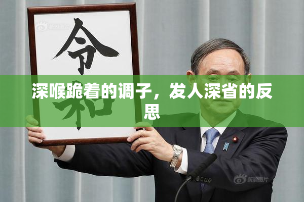深喉跪着的调子，发人深省的反思