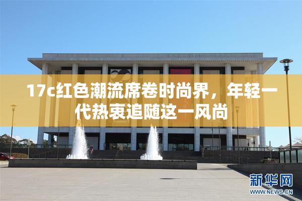 17c红色潮流席卷时尚界，年轻一代热衷追随这一风尚