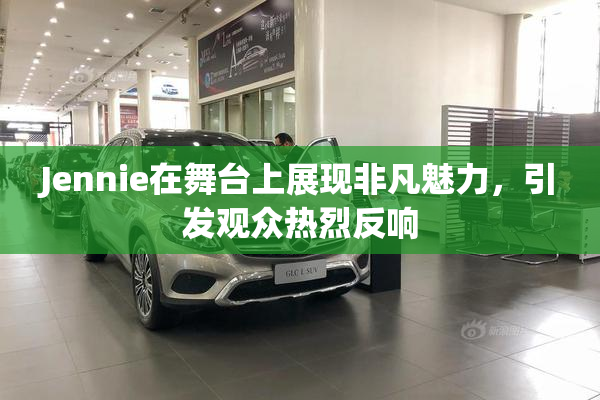 Jennie在舞台上展现非凡魅力，引发观众热烈反响
