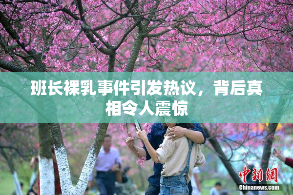 班长裸乳事件引发热议，背后真相令人震惊