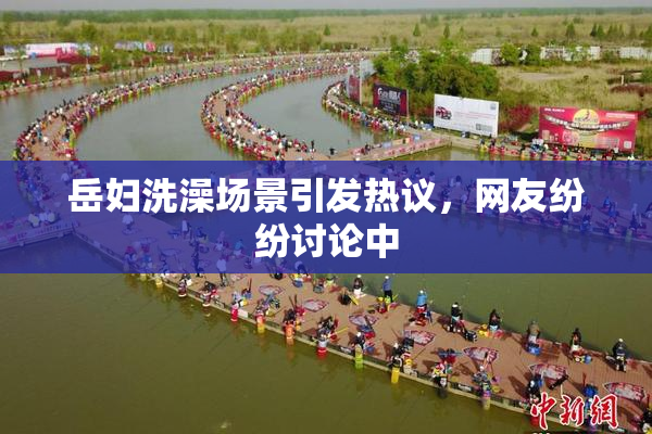 岳妇洗澡场景引发热议，网友纷纷讨论中
