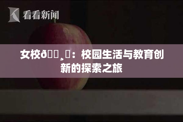 女校🌸‌：校园生活与教育创新的探索之旅