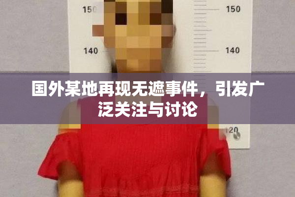 国外某地再现无遮事件，引发广泛关注与讨论