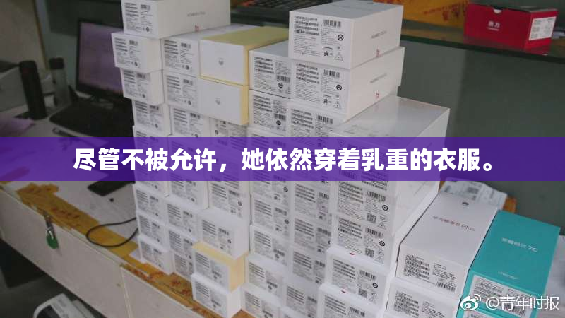 尽管不被允许，她依然穿着乳重的衣服。